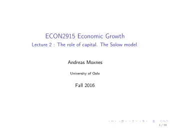 ECON2915 Economic Growth  Lecture 2 : The role of capital. The Solow model.  Andreas Moxnes