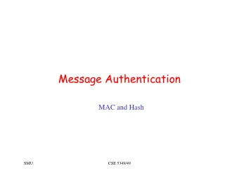Message Authentication  MAC and Hash  SMU  CSE 5349/49  Message Authentication   Verify that