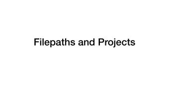 Filepaths and Projects  Filepaths are less important in todays  computing landscape  If you have