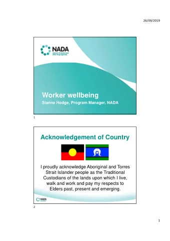 Worker wellbeing  Sianne Hodge, Program Manager, NADA  1  Acknowledgement of Country  I proudly