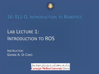 L AB L ECTURE 1: I NTRODUCTION TO ROS I NSTRUCTOR : G IANNI A. D I C ARO P ROBLEM ( S ) IN ROBOTICS