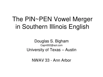 The PIN~PEN Vowel Merger  in Southern Illinois English  Douglas S. Bigham  Capn002@aol.com