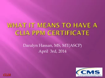 Daralyn Hassan, MS, MT(ASCP)  April  3rd, 2014 CLIA  General overview of CLIA  Identification