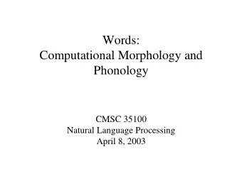 Words:  Computational Morphology and  Phonology  CMSC 35100  Natural Language Processing  April 8,