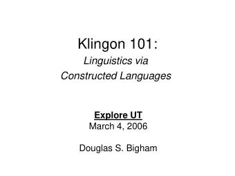 Klingon 101:  Linguistics via  Constructed Languages  Explore UT  March 4, 2006  Douglas S. Bigham