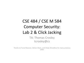 CSE 484 / CSE M 584  Computer Security:  Lab 2 &amp; Click Jacking  TA: Thomas Crosley  tcrosley@cs