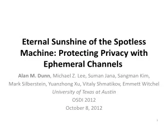 Eternal Sunshine of the Spotless  Machine: Protecting Privacy with Ephemeral Channels Alan M. Dunn