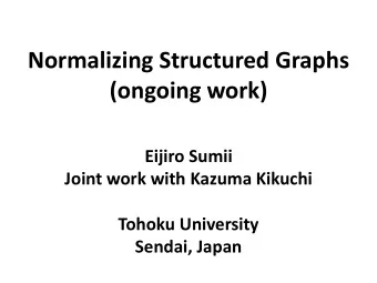 Normalizing Structured Graphs  (ongoing work)  Eijiro Sumii  Joint work with Kazuma Kikuchi  Tohoku
