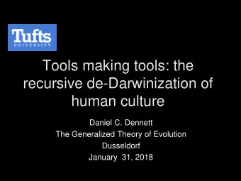 Tools making tools: the  recursive de-Darwinization of  human culture  Daniel C. Dennett  The