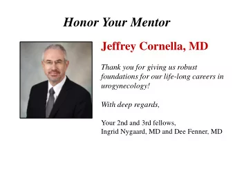 Honor Your Mentor Jeffrey Cornella, MD  Thank you for giving us robust  foundations for our