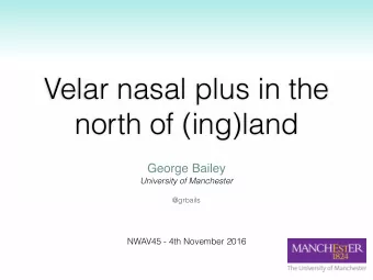 Velar nasal plus in the  north of (ing)land  George Bailey  University of Manchester  @grbails