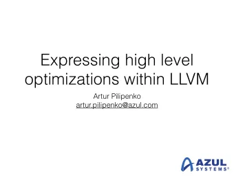 Expressing high level  optimizations within LLVM  Artur Pilipenko  artur.pilipenko@azul.com  This
