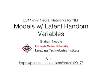 Models w/ Latent Random  Variables  Graham Neubig  Site  https://phontron.com/class/nn4nlp2017/