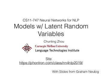 Models w/ Latent Random  Variables  Chunting Zhou  Site  https://phontron.com/class/nn4nlp2019/