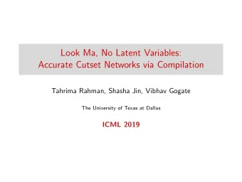 Look Ma, No Latent Variables:  Accurate Cutset Networks via Compilation  Tahrima Rahman, Shasha