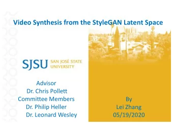 Video Synthesis from the StyleGAN Latent Space  Advisor  Dr. Chris Pollett  Committee Members  By
