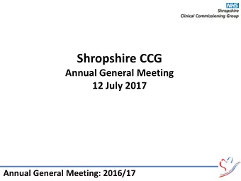 Shropshire CCG  Annual General Meeting  12 July 2017  Annual General Meeting: 2016/17  Welcome