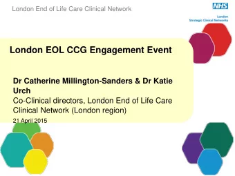 London EOL CCG Engagement Event  Dr Catherine Millington-Sanders &amp; Dr Katie  Urch  Co-Clinical