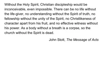 Without the Holy Spirit, Christian discipleship would be  inconceivable, even impossible. There can