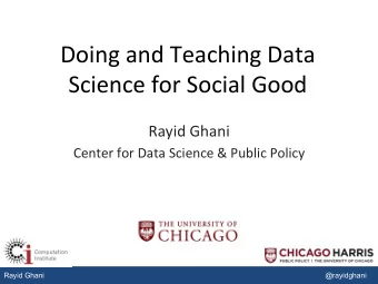 Doing and Teaching Data Science for Social Good  Rayid Ghani  Center for Data Science &amp; Public