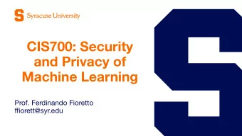 CIS700: Security  and Privacy of  Machine Learning Prof. Ferdinando Fioretto   ffiorett@syr.edu