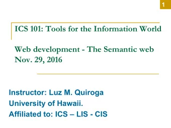 ICS 101: Tools for the Information World  Web development - The Semantic web  Nov. 29, 2016
