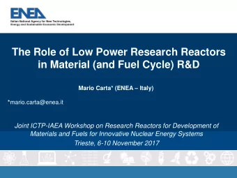 The Role of Low Power Research Reactors  in Material (and Fuel Cycle) R&amp;D Mario Carta* (ENEA