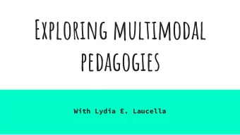 Exploring multimodal  pedagogies  With Lydia E. Laucella  Purpose This purpose of this session is