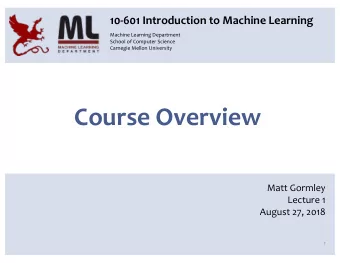 Course Overview  Matt Gormley  Lecture 1  August 27, 2018  1  WHAT IS MACHINE LEARNING?  2