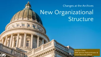 New Organizational  Structure  Kendra Yates  RIM Section Administrator &amp;  Chief Records Officer