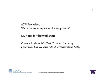 ACFI Workshop Beta decay as a probe of new physics My hope for the workshop: Convey to