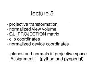 lecture 5  - projective transformation  - normalized view volume  - GL_PROJECTION matrix  - clip