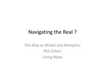 Navigating ! the ! Real ! ? ! The ! Map ! as ! Model ! and ! Metaphor ! Phil ! Cohen ! Living !