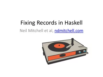 Fixing Records in Haskell  Neil Mitchell et al, ndmitchell.com  an in-your-face, glaring  weakness