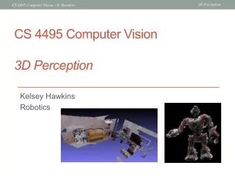CS 4495 Computer Vision  3D Perception  Kelsey Hawkins  Robotics  3D Perception  CS 4495 Computer