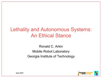 Lethality and Autonomous Systems:  An Ethical Stance  Ronald C. Arkin  Mobile Robot Laboratory
