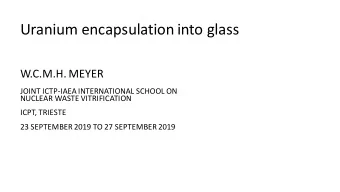 Uranium encapsulation into glass  W.C.M.H. MEYER  JOINT ICTP-IAEA INTERNATIONAL SCHOOL ON  NUCLEAR