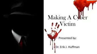 Victim  Presented by:  Dr. Erik J. Huffman  Cybersecurity is closer related to  psychology than
