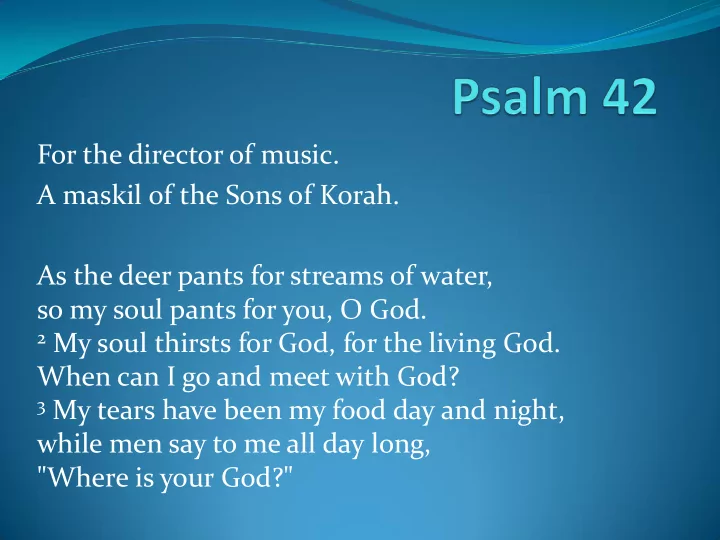 as the deer pants for streams of water so my soul pants