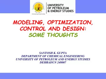MODELING, OPTIMIZATION,  CONTROL AND DESIGN:  SOME THOUGHTS  SANTOSH K. GUPTA  DEPARTMENT OF