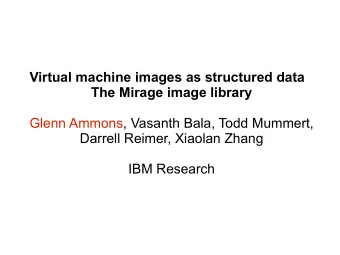 Virtual machine images as structured data  The Mirage image library  Glenn Ammons, Vasanth Bala,