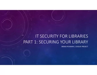 IT SECURITY FOR LIBRARIES  PART 1: SECURING YOUR LIBRARY  BRIAN PICHMAN | EVOLVE PROJECT  AGENDA