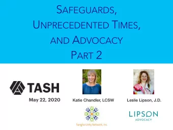 S AFEGUARDS , U NPRECEDENTED T IMES , AND A DVOCACY P ART 2  Leslie Lipson, J.D.  Katie Chandler,