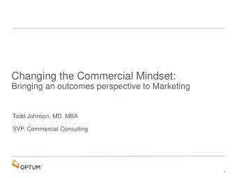 Changing the Commercial Mindset:  Bringing an outcomes perspective to Marketing  Todd Johnson, MD,