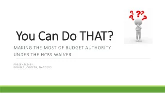 You C  Can Do  n Do THA  HAT?  MAKING THE MOST OF BUDGET AUTHORITY  UNDER THE HCBS WAIVER