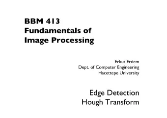 BBM 413  Fundamentals of   Image Processing Erkut Erdem  Dept. of Computer Engineering