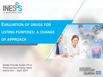 E VALUATION OF DRUGS FOR LISTING PURPOSES : A CHANGE OF APPROACH  Marie-Claude Aubin, Ph.D.