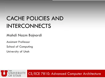 CACHE POLICIES AND  INTERCONNECTS  Mahdi Nazm Bojnordi  Assistant Professor  School of Computing