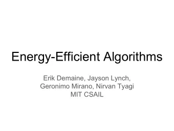 Energy-Efficient Algorithms  Erik Demaine, Jayson Lynch,  Geronimo Mirano, Nirvan Tyagi  MIT CSAIL