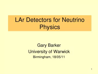 LAr Detectors for Neutrino  Physics  Gary Barker  University of Warwick  Birmingham, 18/05/11  1